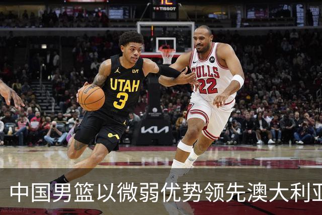 中国男篮以微弱优势领先澳大利亚，球员表现各有千秋