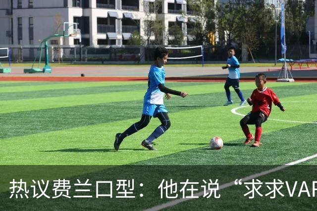 热议费兰口型：他在说“求求VAR让球进吧”；有点可怜；他太难了