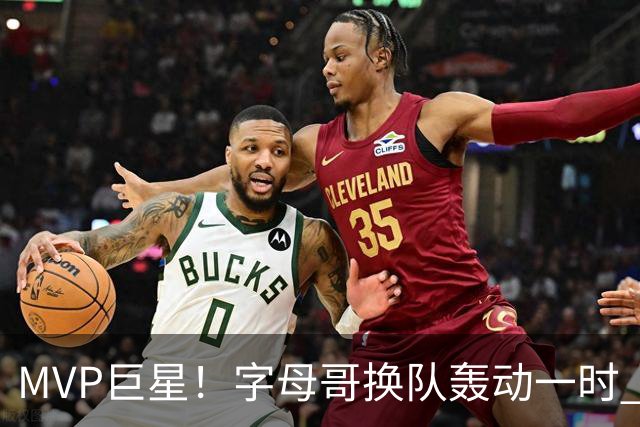 MVP巨星！字母哥换队轰动一时 热火首发4全明星仍不是争冠大热？